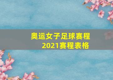 奥运女子足球赛程2021赛程表格