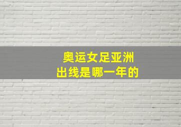 奥运女足亚洲出线是哪一年的