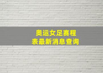 奥运女足赛程表最新消息查询