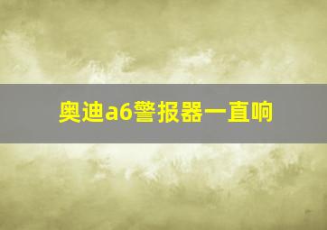 奥迪a6警报器一直响