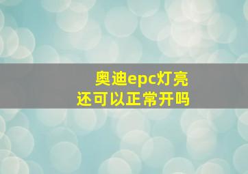 奥迪epc灯亮还可以正常开吗