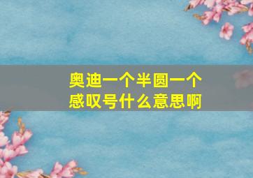 奥迪一个半圆一个感叹号什么意思啊