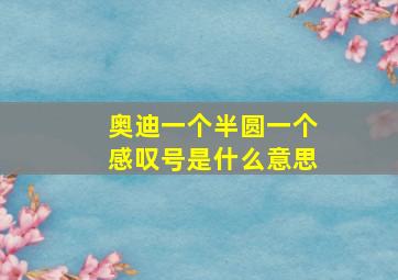 奥迪一个半圆一个感叹号是什么意思