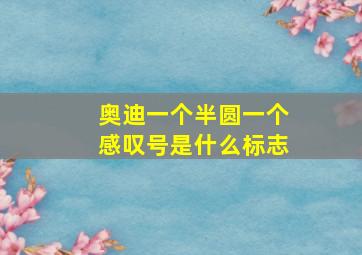 奥迪一个半圆一个感叹号是什么标志