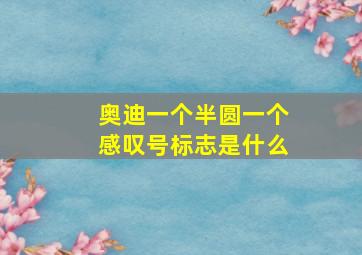 奥迪一个半圆一个感叹号标志是什么