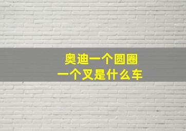 奥迪一个圆圈一个叉是什么车