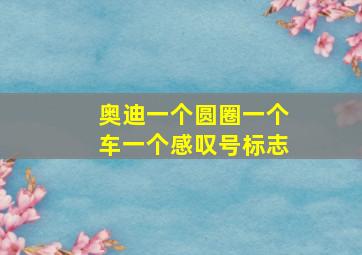 奥迪一个圆圈一个车一个感叹号标志