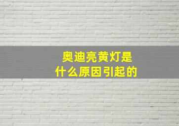 奥迪亮黄灯是什么原因引起的