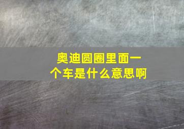 奥迪圆圈里面一个车是什么意思啊