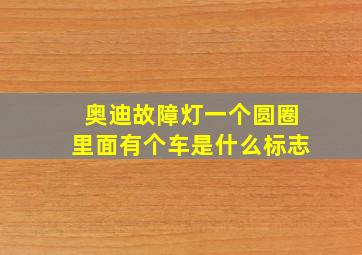 奥迪故障灯一个圆圈里面有个车是什么标志