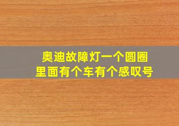 奥迪故障灯一个圆圈里面有个车有个感叹号