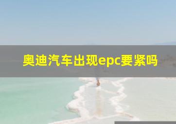 奥迪汽车出现epc要紧吗