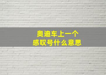 奥迪车上一个感叹号什么意思