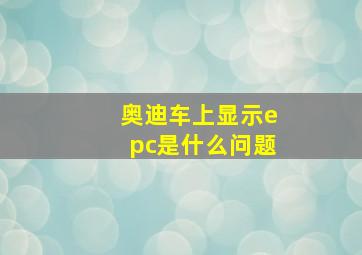 奥迪车上显示epc是什么问题