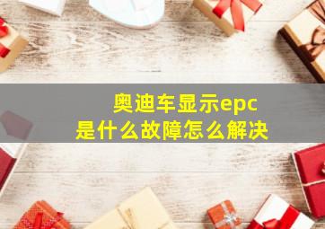 奥迪车显示epc是什么故障怎么解决