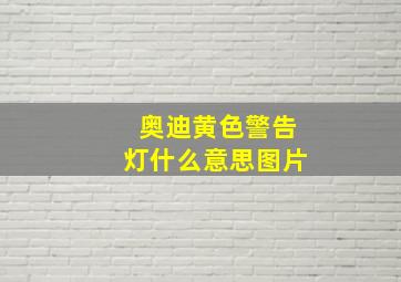 奥迪黄色警告灯什么意思图片