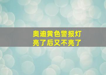 奥迪黄色警报灯亮了后又不亮了