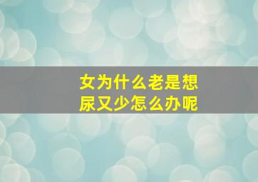 女为什么老是想尿又少怎么办呢