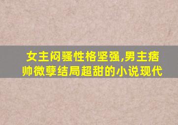 女主闷骚性格坚强,男主痞帅微孽结局超甜的小说现代