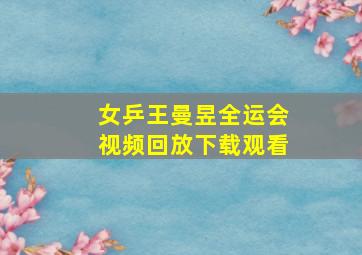 女乒王曼昱全运会视频回放下载观看