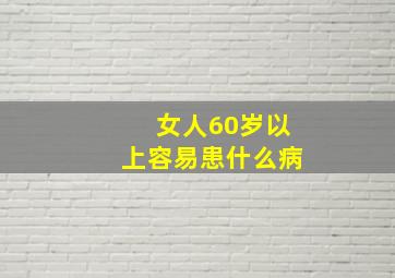 女人60岁以上容易患什么病