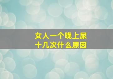 女人一个晚上尿十几次什么原因