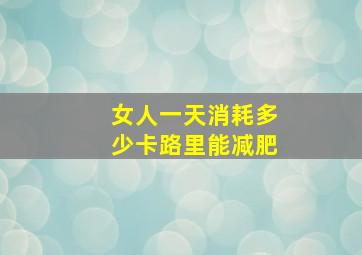 女人一天消耗多少卡路里能减肥