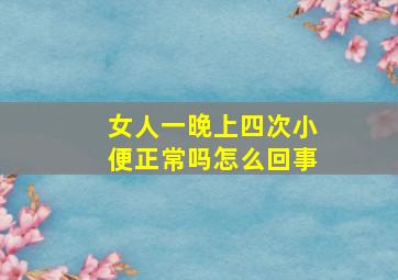 女人一晚上四次小便正常吗怎么回事