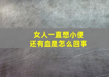 女人一直想小便还有血是怎么回事