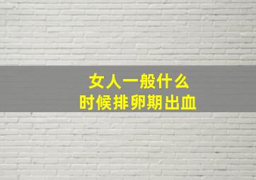 女人一般什么时候排卵期出血