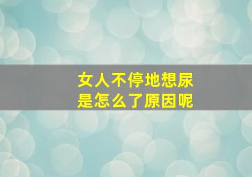 女人不停地想尿是怎么了原因呢