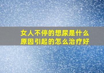 女人不停的想尿是什么原因引起的怎么治疗好