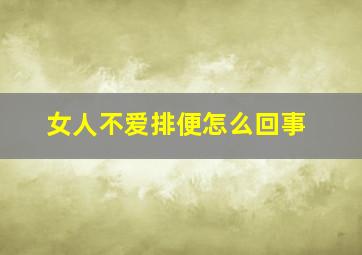 女人不爱排便怎么回事