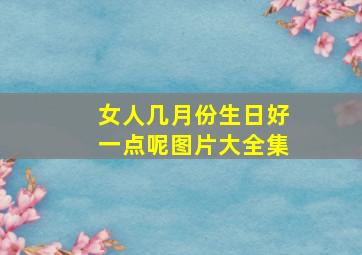 女人几月份生日好一点呢图片大全集