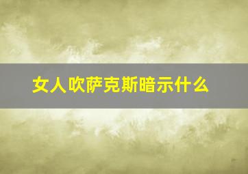 女人吹萨克斯暗示什么