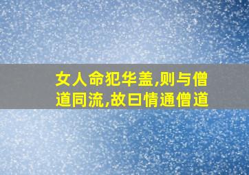 女人命犯华盖,则与僧道同流,故曰情通僧道