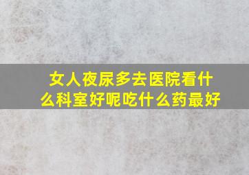 女人夜尿多去医院看什么科室好呢吃什么药最好