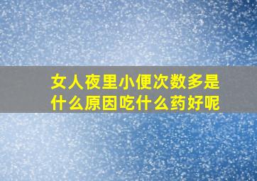 女人夜里小便次数多是什么原因吃什么药好呢