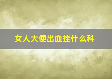 女人大便出血挂什么科