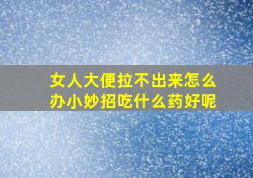 女人大便拉不出来怎么办小妙招吃什么药好呢