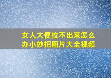 女人大便拉不出来怎么办小妙招图片大全视频