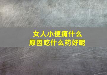 女人小便痛什么原因吃什么药好呢