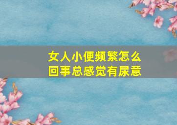 女人小便频繁怎么回事总感觉有尿意