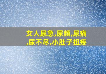 女人尿急,尿频,尿痛,尿不尽,小肚子扭疼