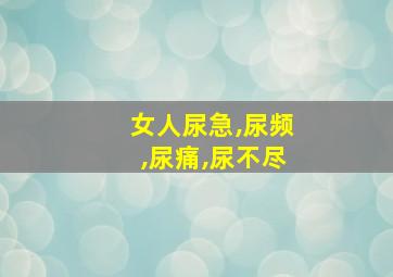 女人尿急,尿频,尿痛,尿不尽