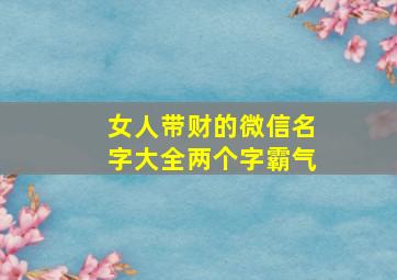 女人带财的微信名字大全两个字霸气