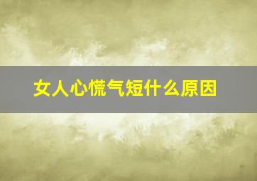 女人心慌气短什么原因