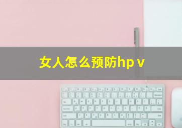 女人怎么预防hpⅴ