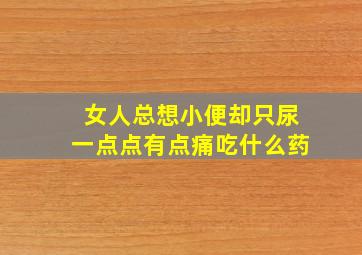 女人总想小便却只尿一点点有点痛吃什么药