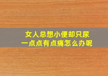 女人总想小便却只尿一点点有点痛怎么办呢